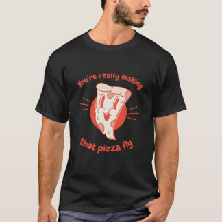 You're Really Making That Pizza Fly Pizza Present T Shirt
