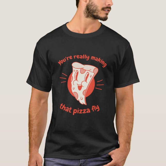 You're Really Making That Pizza Fly Pizza Present T Shirt (Framsida)