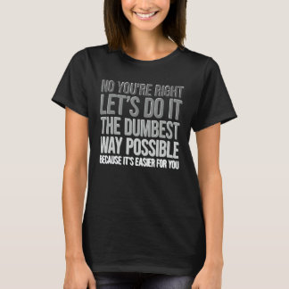 You're Right Do The Dumbest Way Sarcasm T Shirt
