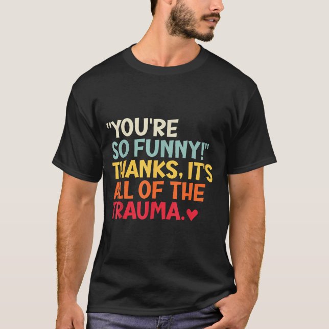 You're So Funny! Thanks, It's All Of The Trauma Fu T Shirt (Framsida)