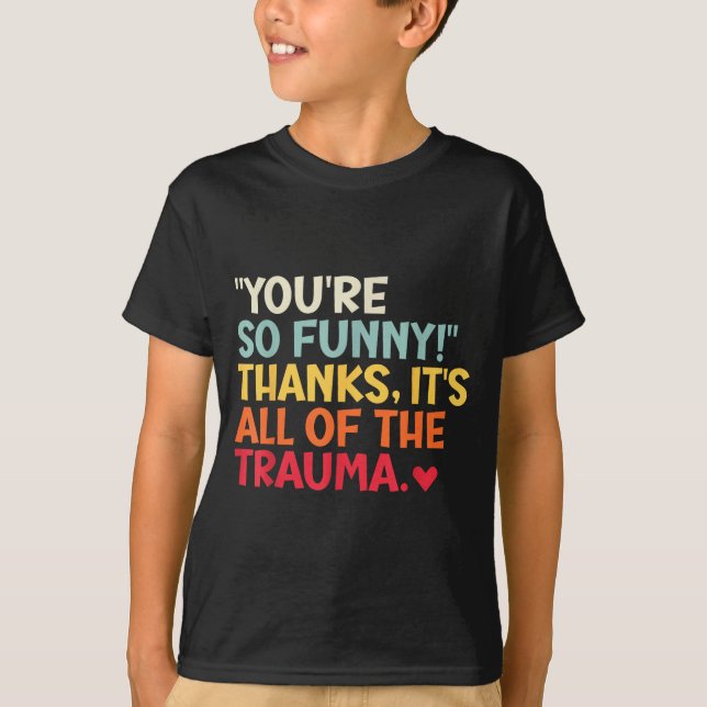 You're So Funny! Thanks, It's All Of The Trauma Fu T Shirt (Framsida)