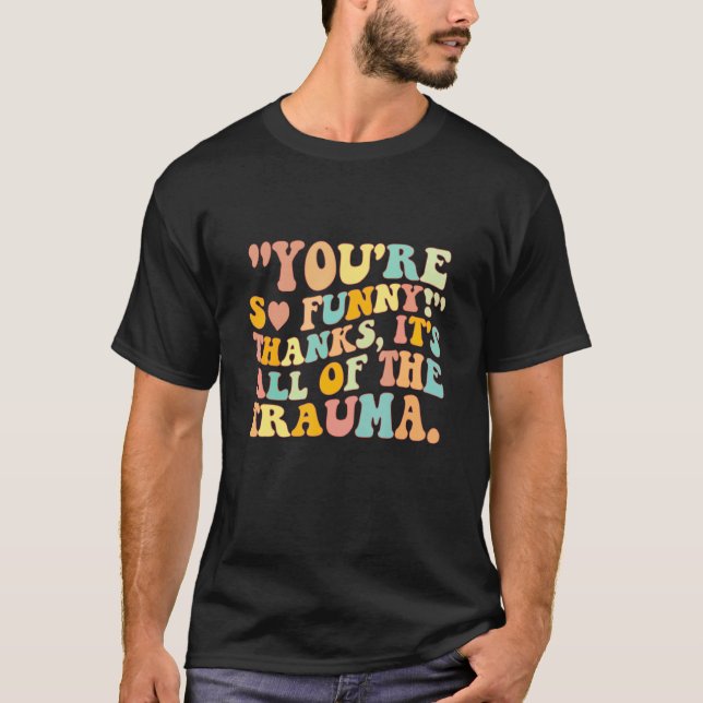 You're So Funny Thanks It's All Of The Trauma T Shirt (Framsida)