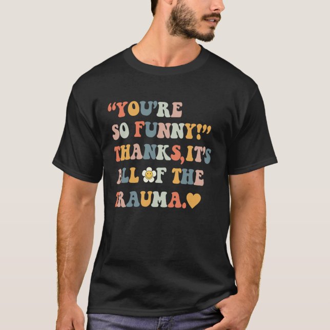 You're So  Thanks It's All Of The Trauma  4 T Shirt (Framsida)