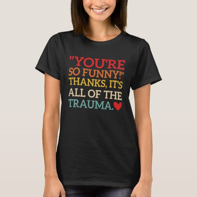 You're So  Thanks It's All Of The Trauma Fun Quote T Shirt (Framsida)