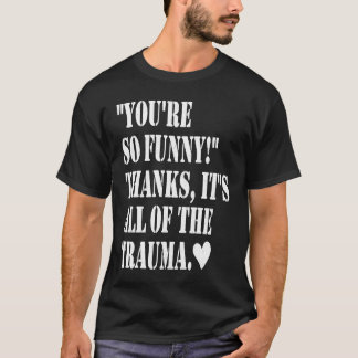 You're So Thanks It's All Of The Trauma T Shirt