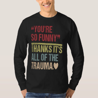 You're So  Thanks It's All Of The Trauma T Shirt