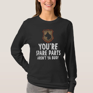 Youre Spare Parts Arent Ya Bud Meme Joke Sarcasm H T Shirt