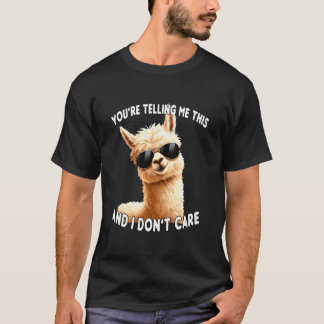 You're Telling Me This. I Don't Care Sarcastic Alp T Shirt