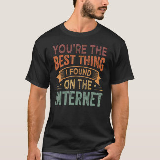 You're the Best Thing I Found On The Internet_1 T Shirt