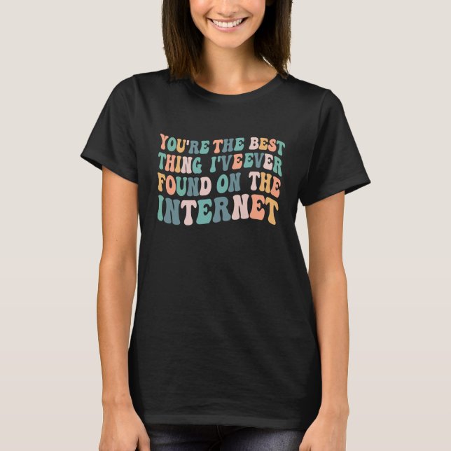 You're The Best Thing I've Ever Found On Internet  T Shirt (Framsida)