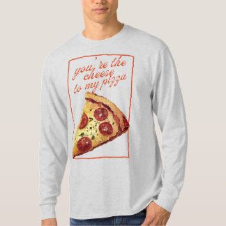 You're The Cheese To My Pizza T Shirt