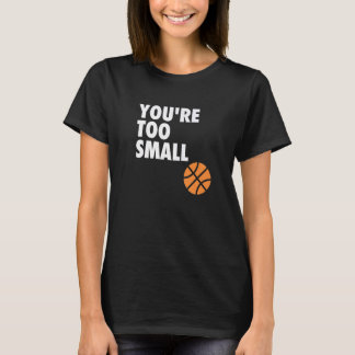 You're Too Small Hoop B ball T Shirt