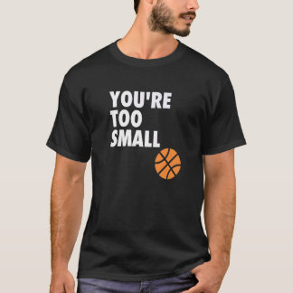 You're Too Small Hoop B ball T Shirt