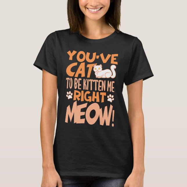You've cat to be kitten me right meow Cat   kitten T Shirt (Framsida)