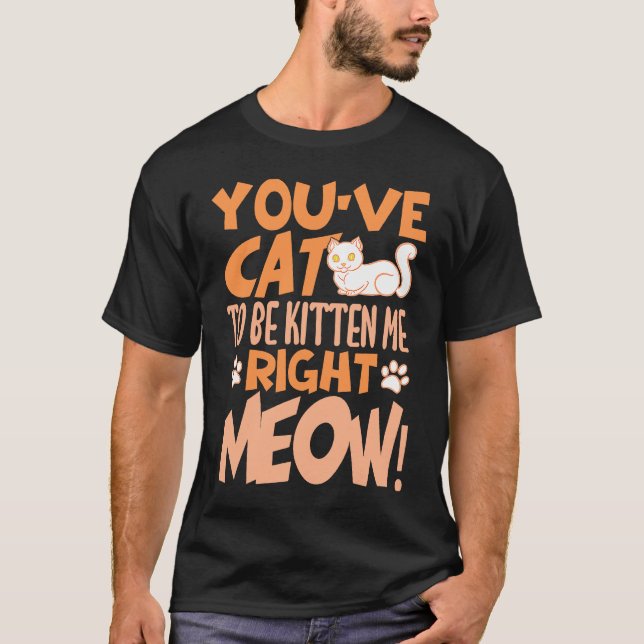 You've cat to be kitten me right meow Cat   kitten T Shirt (Framsida)