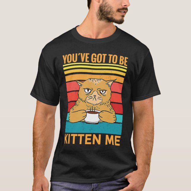 Youve Got To Be Kitten Me  I  Cat T Shirt (Framsida)