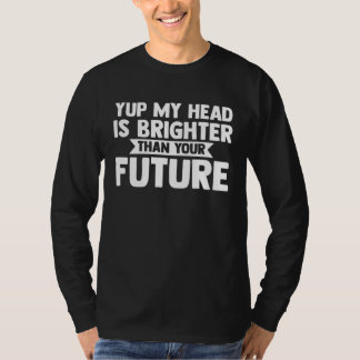 yup my head is brighter than your future baldness t shirt