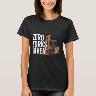Zero Forks Given Funny Forklift Operator T Shirt