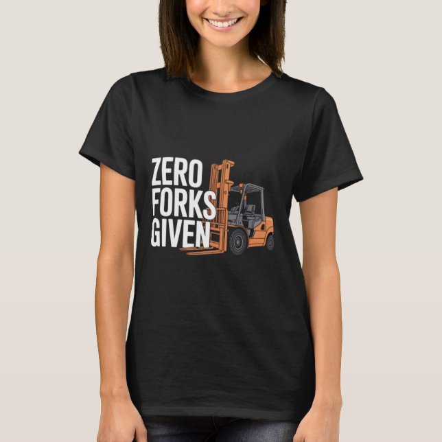 Zero Forks Given Funny Forklift Operator T Shirt (Framsida)